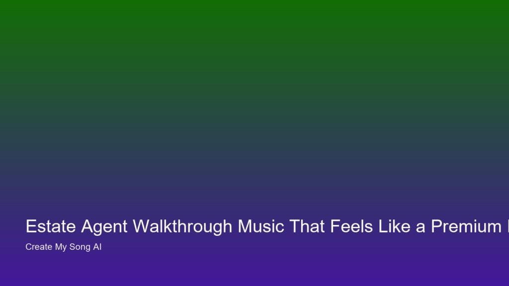 Estate Agent Walkthrough Music That Feels Like a Premium Listing — UK personalised song guidance from Create My Song AI